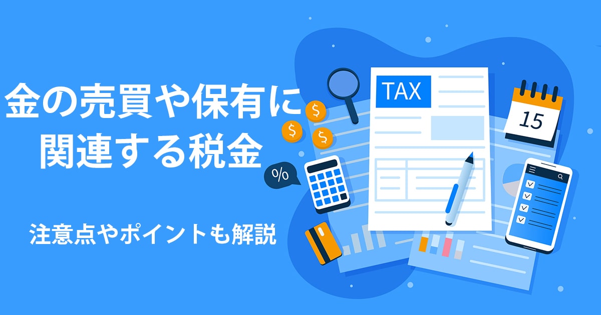 金の購入や売却時は税金がかかる？注意点やポイントを解説